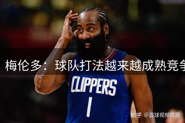梅伦多：球队打法越来越成熟竞争力往上走，控制住了比赛的节奏